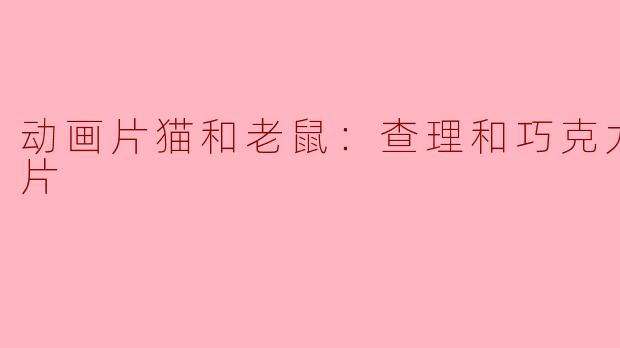 动画片猫和老鼠：查理和巧克力工厂正片