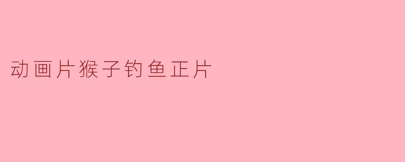 动画片《猴子钓鱼》讲述了什么样的故事？
