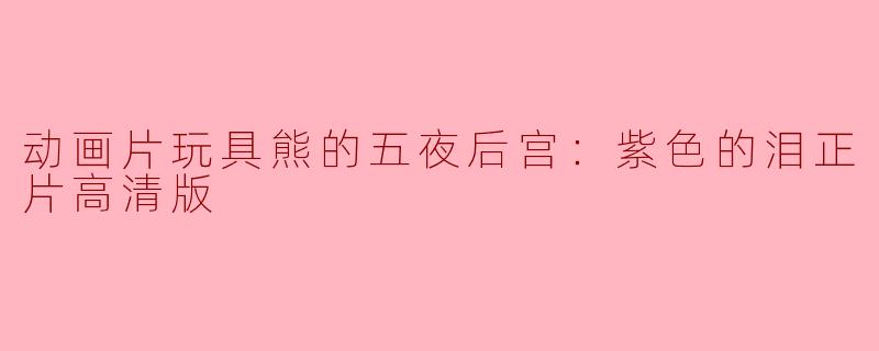 动画片玩具熊的五夜后宫：紫色的泪正片高清版