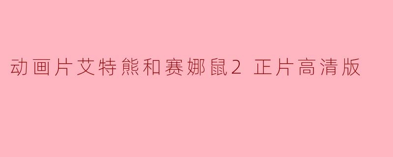 动画片艾特熊和赛娜鼠2正片高清版