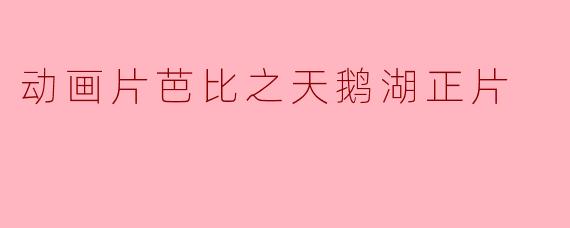 动画片芭比之天鹅湖正片
