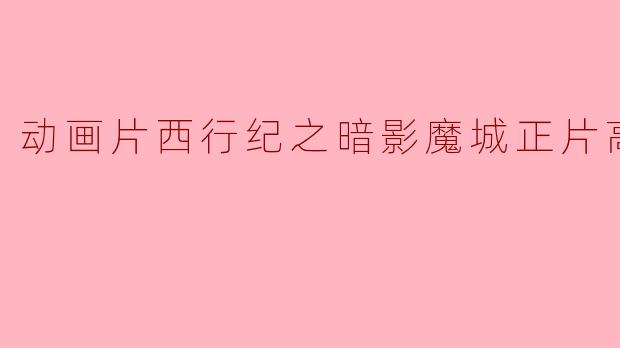 动画片西行纪之暗影魔城正片高清版