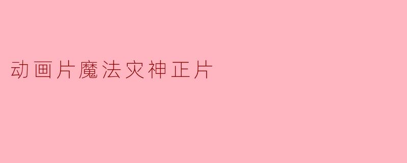 动画片魔法灾神正片