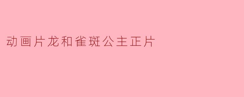 ### 动画片《龙和雀斑公主》:奇幻冒险与成长的故事