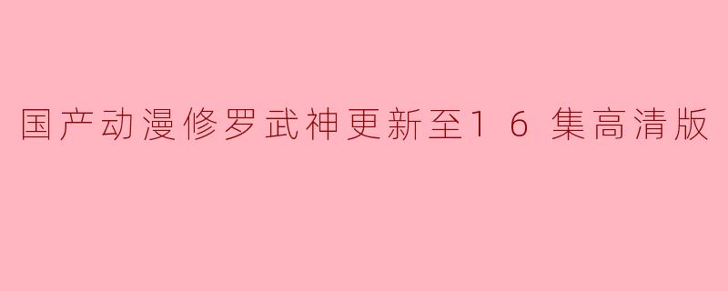 国产动漫修罗武神更新至16集高清版