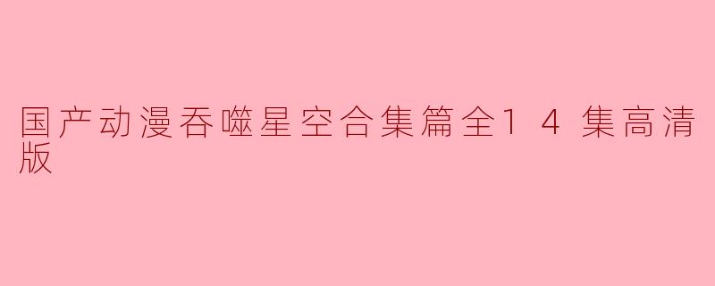 国产动漫吞噬星空合集篇全14集高清版