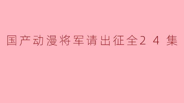 国产动漫将军请出征全24集