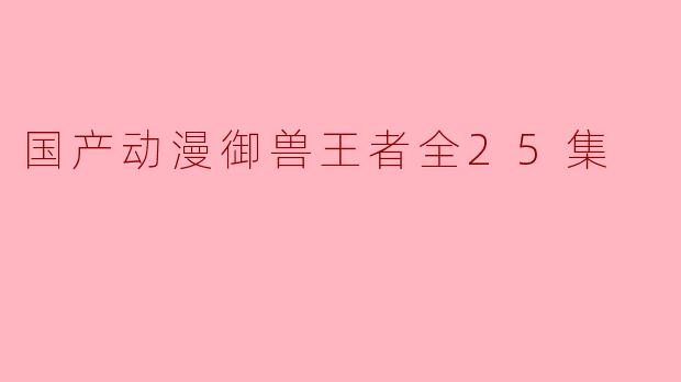探索《御兽王者》:国产动漫的新生力量