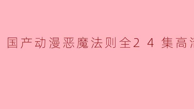 国产动漫恶魔法则全24集高清版