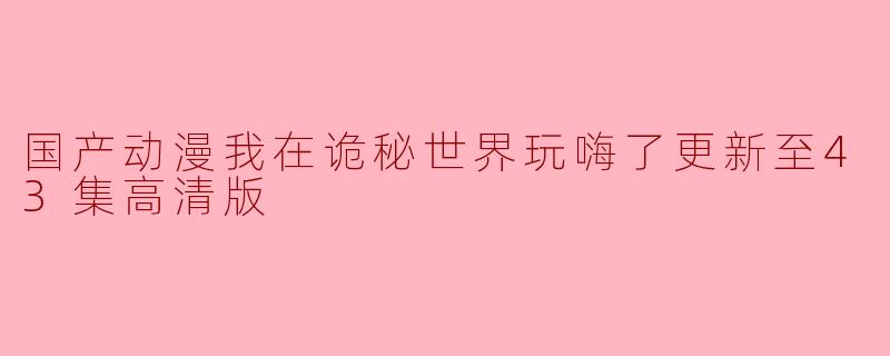 国产动漫我在诡秘世界玩嗨了更新至43集高清版