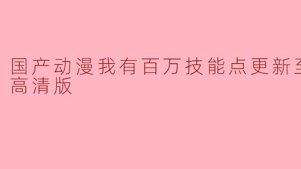 国产动漫我有百万技能点更新至60集高清版