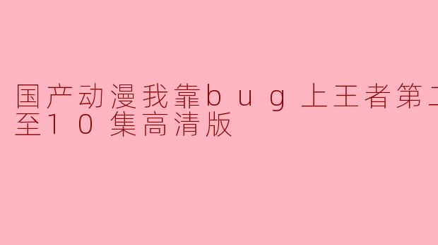 国产动漫我靠bug上王者第二季更新至10集高清版