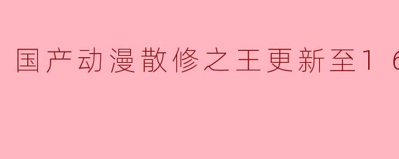 国产动漫《散修之王》更新至16集高清版,你觉得这部动画的表现怎么样?