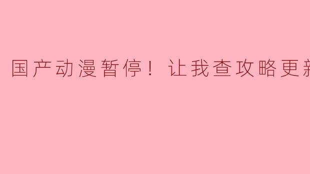 国产动漫暂停！让我查攻略更新至3集