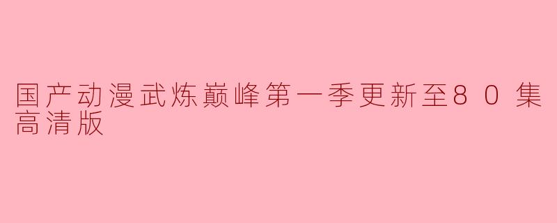 国产动漫武炼巅峰第一季更新至80集高清版