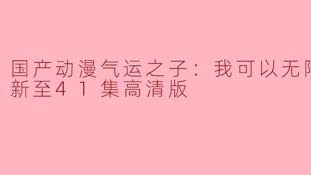 国产动漫气运之子：我可以无限暴击更新至41集高清版