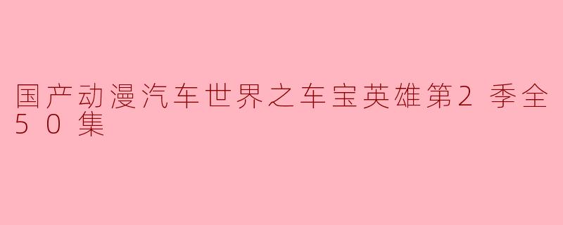 ### 国产动漫《汽车世界之车宝英雄》第2季全50集华丽来袭