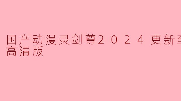 国产动漫灵剑尊2024更新至17集高清版