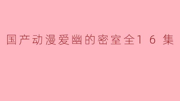 ### 探索国产动漫《爱幽的密室》:一场光影交错的心灵旅程