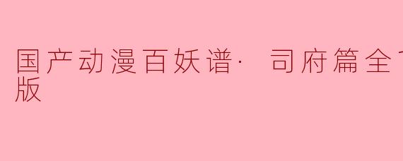 国产动漫百妖谱·司府篇全12集高清版