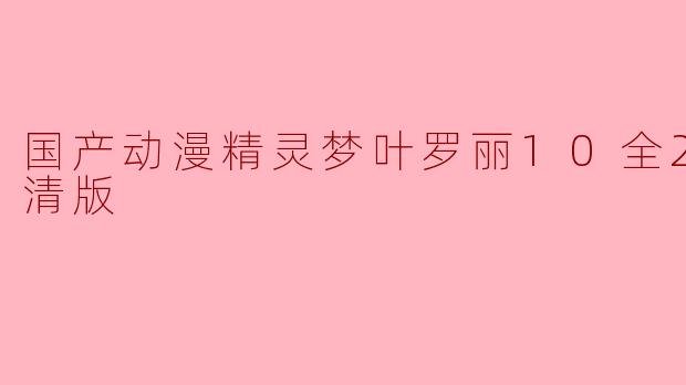 国产动漫《精灵梦叶罗丽》第十季全26集高清版精彩回顾