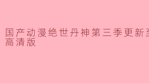 国产动漫绝世丹神第三季更新至05集高清版