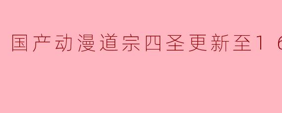 国产动漫道宗四圣更新至16集高清版