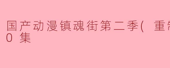 国产动漫《镇魂街第二季(重制版)》的主要剧情和看点是什么？
