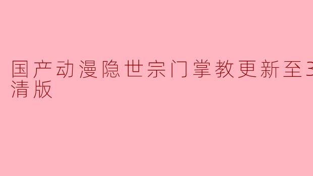 国产动漫隐世宗门掌教更新至30集高清版