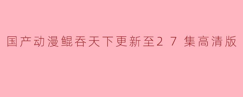 国产动漫鲲吞天下更新至27集高清版