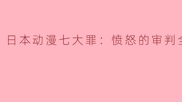 探索正义与罪恶的边界——日本动漫《七大罪：愤怒的审判》全24集评析