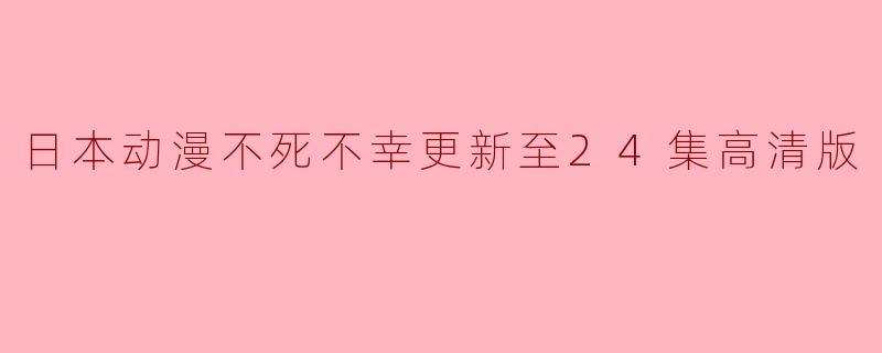 日本动漫不死不幸更新至24集高清版