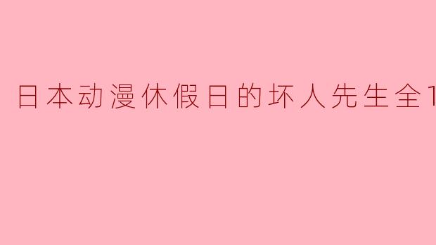 日本动漫休假日的坏人先生全12集