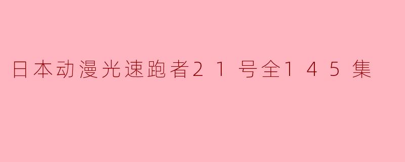 日本动漫光速跑者21号全145集