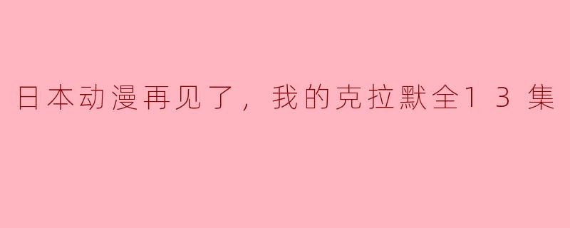 日本动漫再见了，我的克拉默全13集