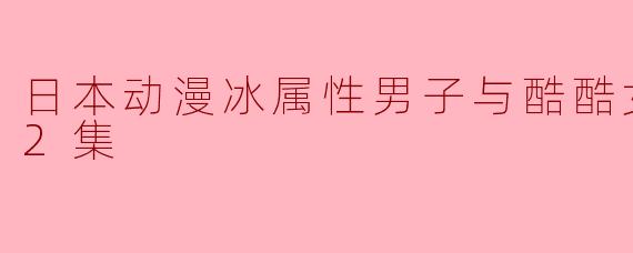 ### 冰属性男子与酷酷女同事:一段温暖与冷静交织的职场爱情故事