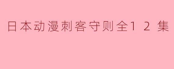 日本动漫刺客守则全12集