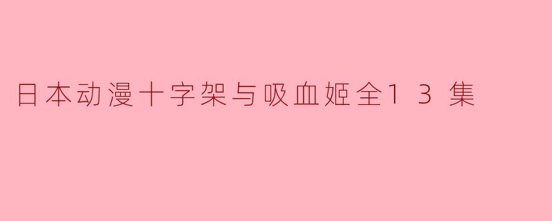 请问《十字架与吸血姬》的剧情大致是怎样的?