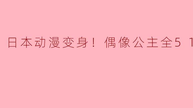 奇幻之旅：日本动漫《偶像公主》全51集的魅力分析