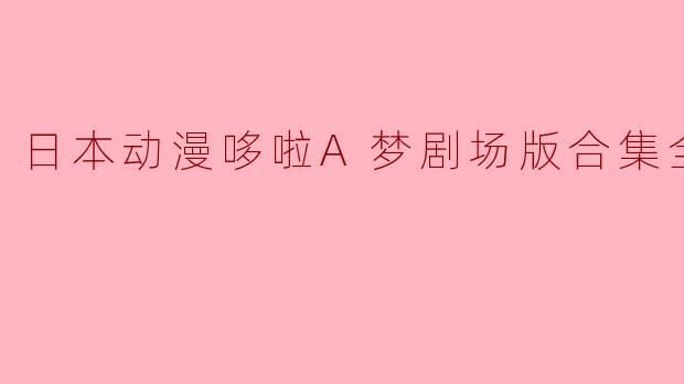 日本动漫哆啦A梦剧场版合集全25集