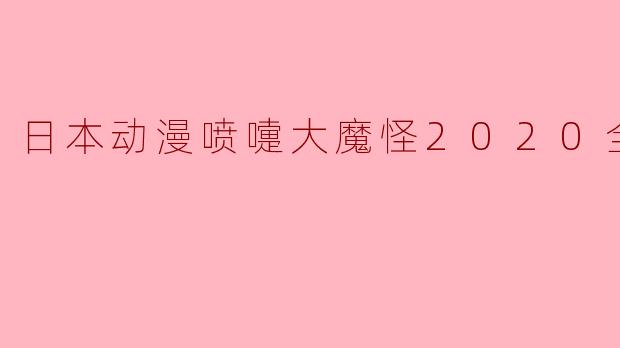 ### 日本动漫《喷嚏大魔怪2020》:奇幻冒险的全新篇章