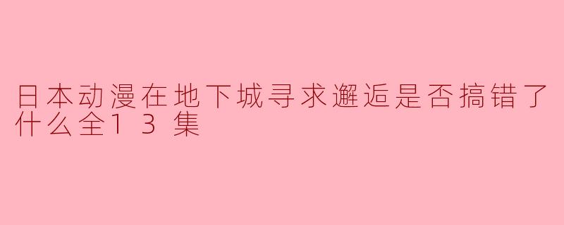 日本动漫在地下城寻求邂逅是否搞错了什么全13集