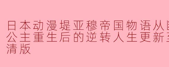 日本动漫堤亚穆帝国物语从断头台开始公主重生后的逆转人生更新至12集高清版