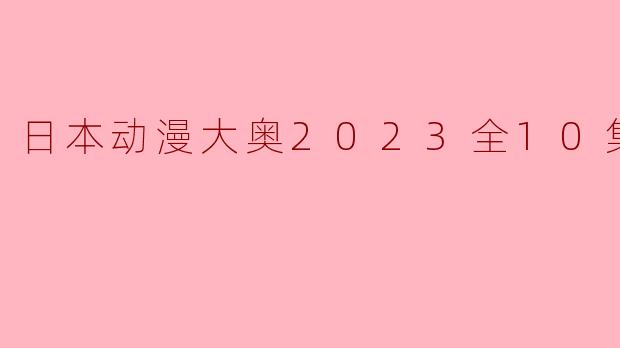 日本动漫大奥2023全10集