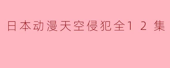 日本动漫天空侵犯全12集