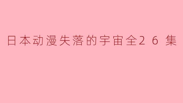 日本动漫失落的宇宙全26集