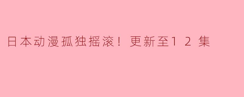 孤独摇滚！第12集：音乐与友情的交汇点