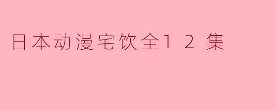 你能简要介绍一下《日本动漫宅饮》这部动漫的主要内容吗?