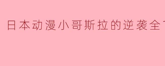 日本动漫小哥斯拉的逆袭全10集