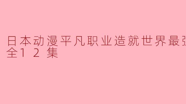 日本动漫平凡职业造就世界最强第二季全12集